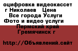 оцифровка видеокассет г Николаев › Цена ­ 50 - Все города Услуги » Фото и видео услуги   . Пермский край,Гремячинск г.